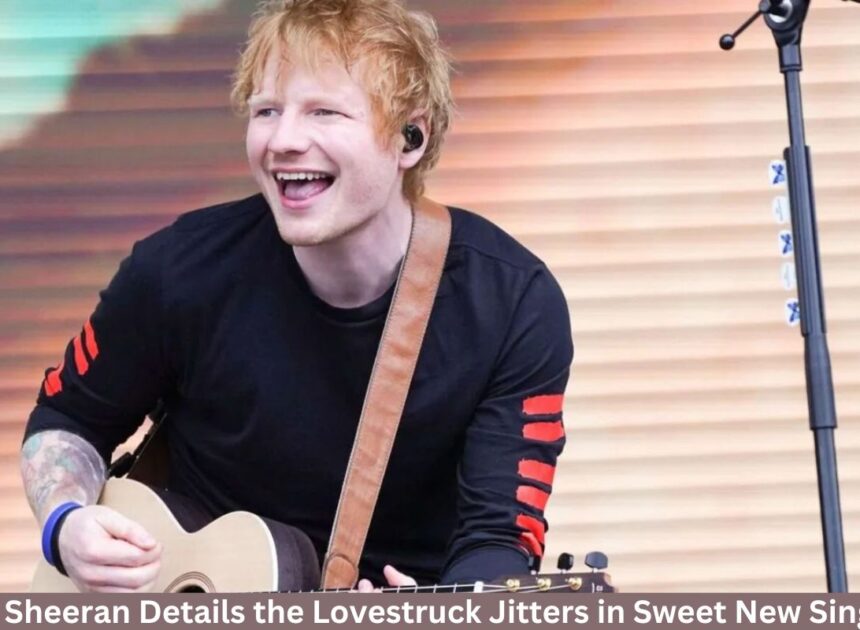 Ed Sheeran Details the Lovestruck Jitters in Sweet New Single