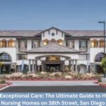 Discover Exceptional Care: The Ultimate Guide to Healthcare Nursing Homes on 38th Street, San Diego